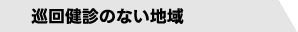 巡回健診のない地域